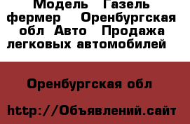  › Модель ­ Газель фермер  - Оренбургская обл. Авто » Продажа легковых автомобилей   . Оренбургская обл.